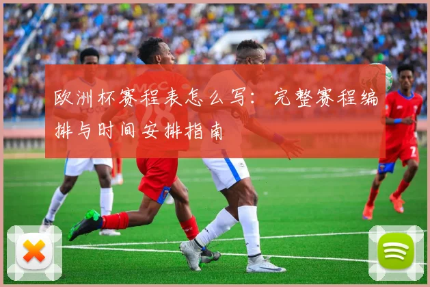 欧洲杯赛程表怎么写:完整赛程编排与时间安排指南