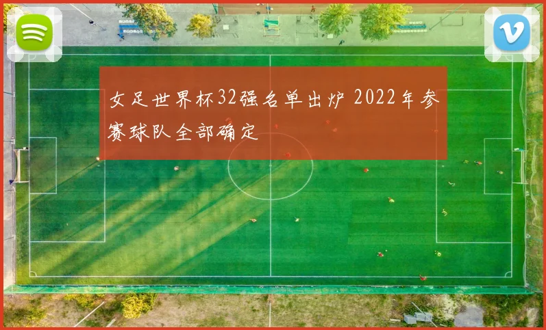 女足世界杯32强名单出炉 2022年参赛球队全部确定