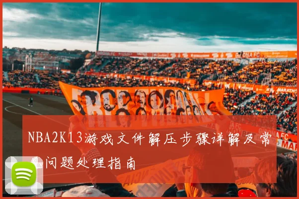 NBA2K13游戏文件解压步骤详解及常见问题处理指南