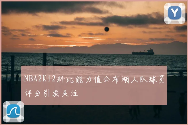 NBA2K12科比能力值公布湖人队球员评分引发关注
