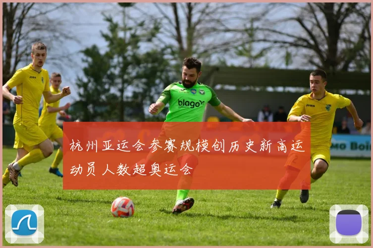 杭州亚运会参赛规模创历史新高运动员人数超奥运会