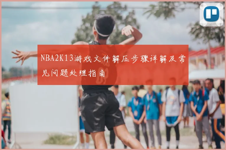 NBA2K13游戏文件解压步骤详解及常见问题处理指南