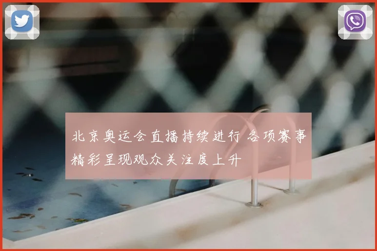 北京奥运会直播持续进行 各项赛事精彩呈现观众关注度上升