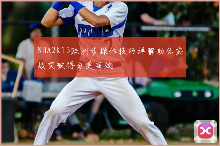 NBA2K13欧洲步操作技巧详解助你实战突破得分更高效