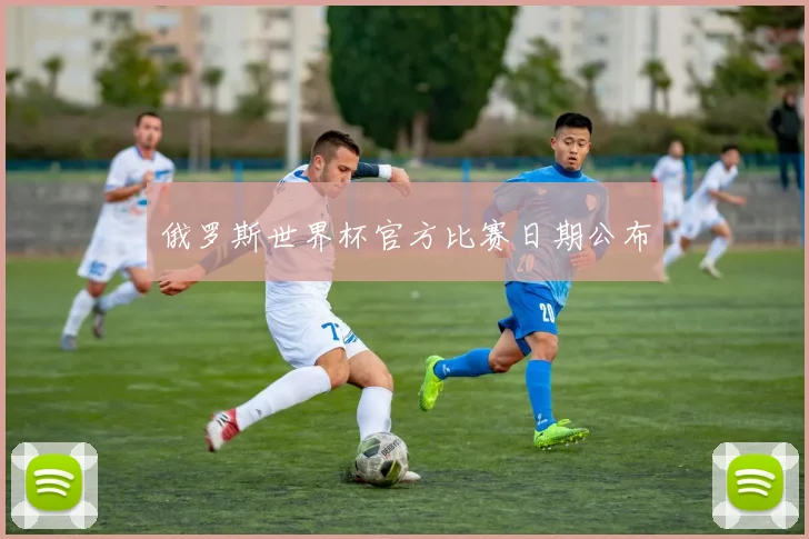 俄罗斯世界杯官方比赛日期公布