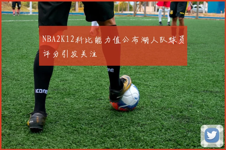NBA2K12科比能力值公布湖人队球员评分引发关注