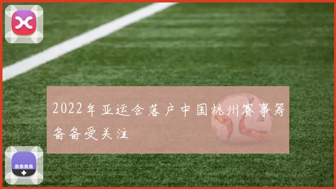 2022年亚运会落户中国杭州赛事筹备备受关注