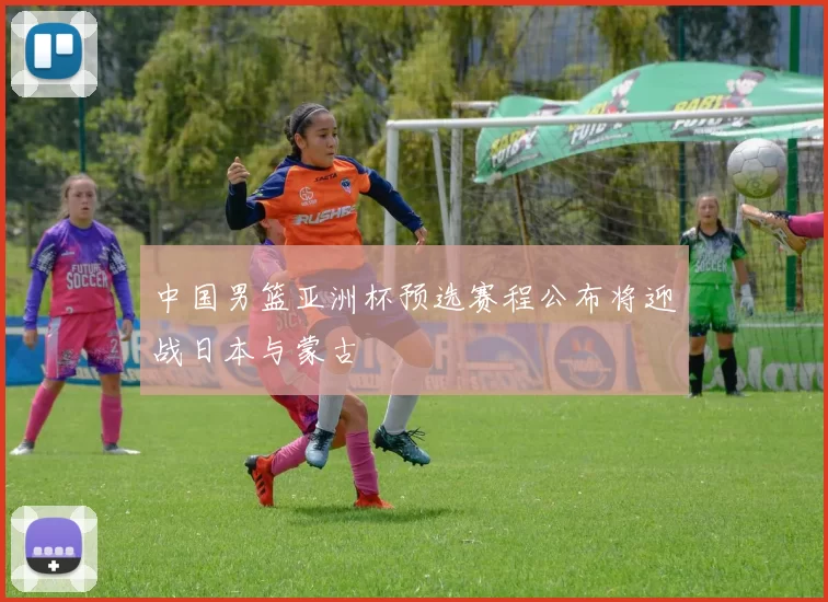 中国男篮亚洲杯预选赛程公布将迎战日本与蒙古