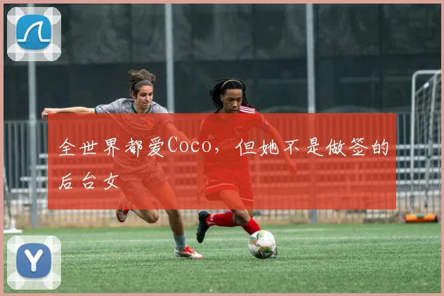 全世界都爱Coco，但她不是做签的后台女